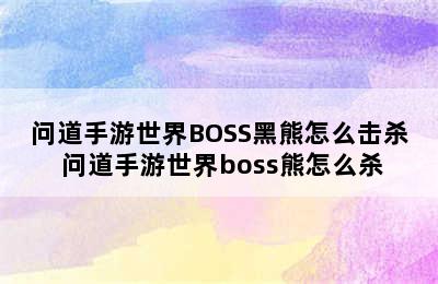 问道手游世界BOSS黑熊怎么击杀 问道手游世界boss熊怎么杀